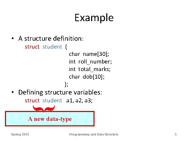 Example • A structure definition: struct student { }; char name[30]; int roll_number; int