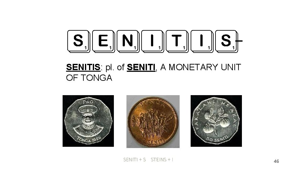 _ SENITIS: pl. of SENITI, A MONETARY UNIT OF TONGA SENITI + S STEINS