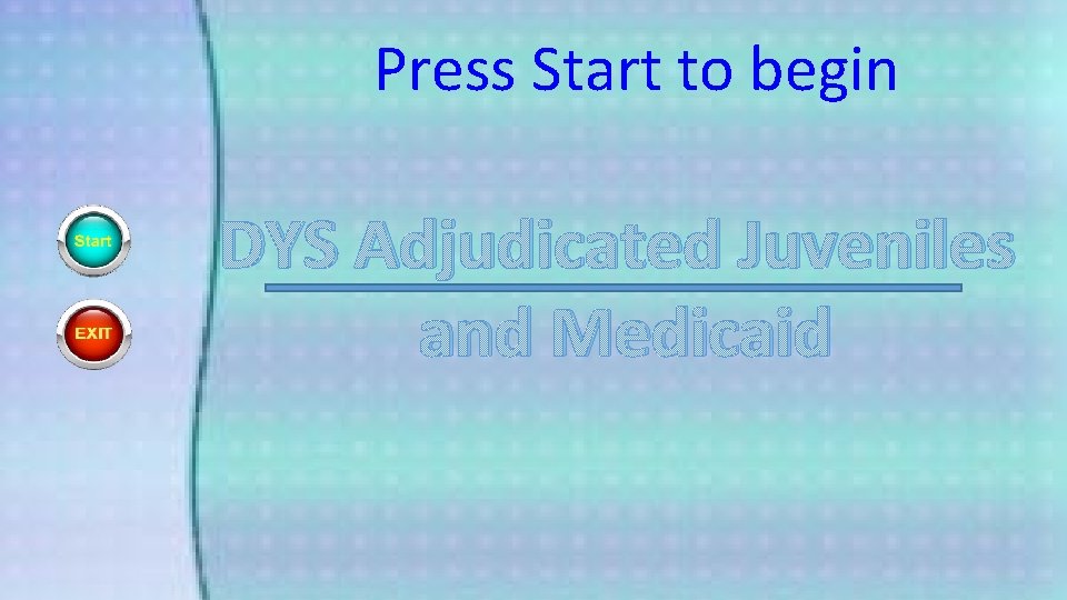 Press Start to begin DYS Adjudicated Juveniles and Medicaid 