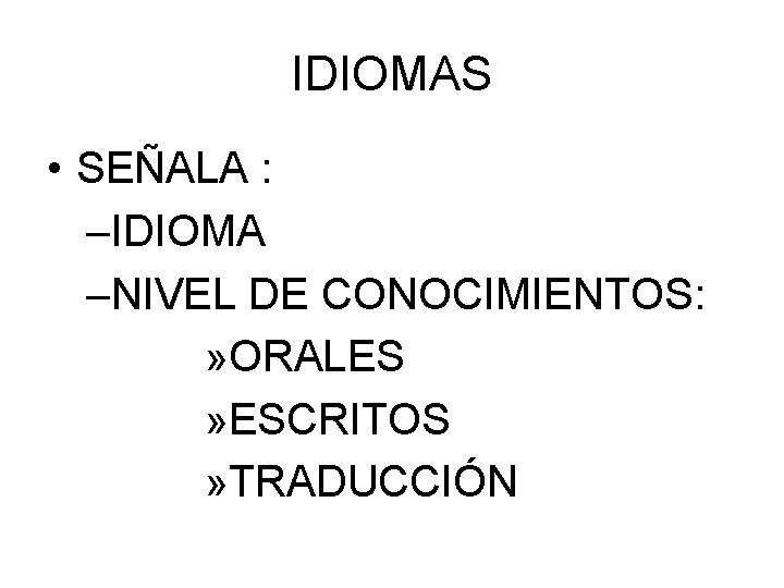 IDIOMAS • SEÑALA : –IDIOMA –NIVEL DE CONOCIMIENTOS: » ORALES » ESCRITOS » TRADUCCIÓN