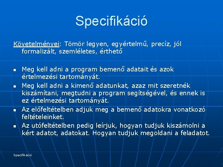 Specifikáció Követelményei: Tömör legyen, egyértelmű, precíz, jól formalizált, szemléletes, érthető n n Meg kell