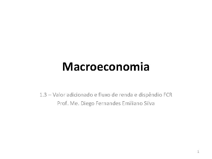 Macroeconomia 1. 3 – Valor adicionado e fluxo de renda e dispêndio FCR Prof.