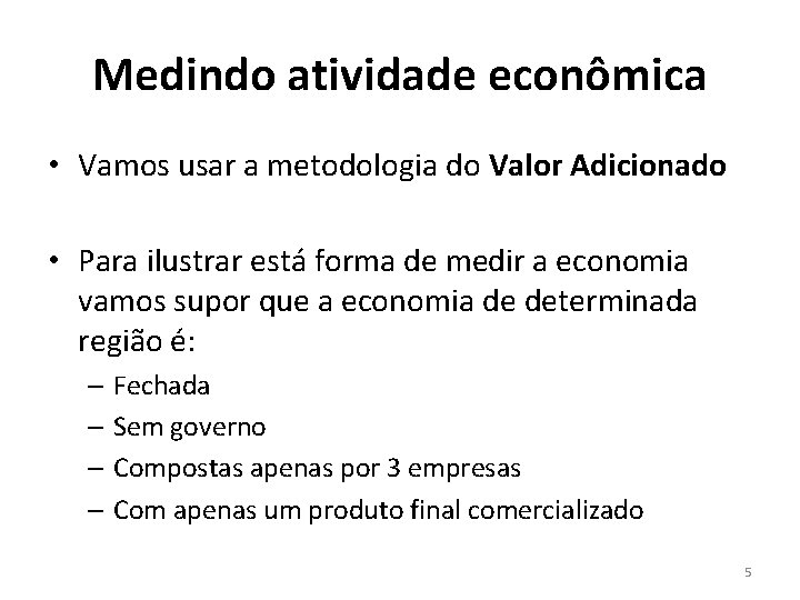 Medindo atividade econômica • Vamos usar a metodologia do Valor Adicionado • Para ilustrar