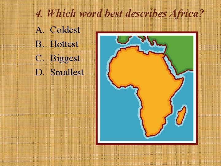 4. Which word best describes Africa? A. B. C. D. Coldest Hottest Biggest Smallest