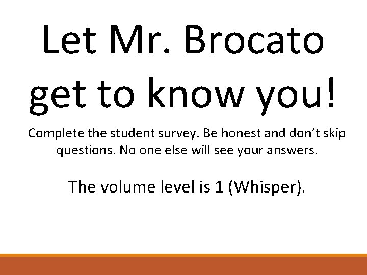Let Mr. Brocato get to know you! Complete the student survey. Be honest and