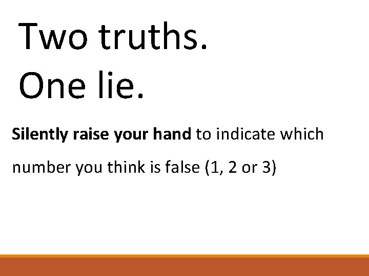 Two truths. One lie. Silently raise your hand to indicate which number you think