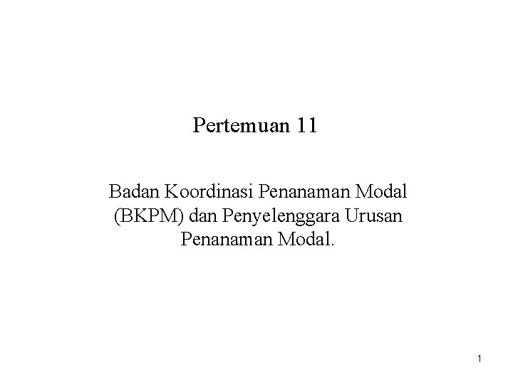 Pertemuan 11 Badan Koordinasi Penanaman Modal (BKPM) dan Penyelenggara Urusan Penanaman Modal. 1 