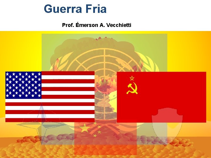 Guerra Fria Prof. Émerson A. Vecchietti 