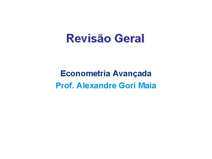 Revisão Geral Econometria Avançada Prof. Alexandre Gori Maia 