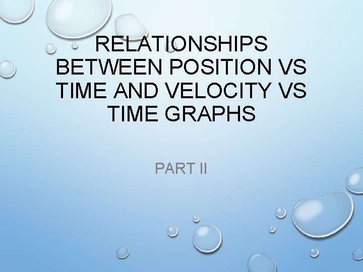 RELATIONSHIPS BETWEEN POSITION VS TIME AND VELOCITY VS TIME GRAPHS PART II 