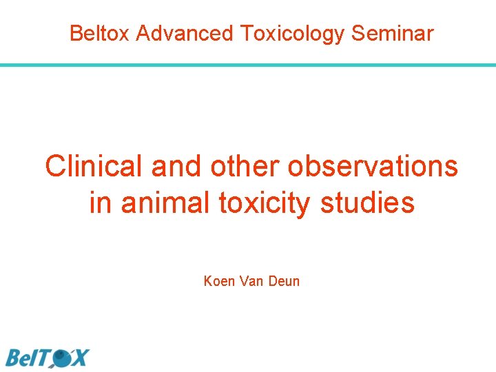 Beltox Advanced Toxicology Seminar Clinical and other observations in animal toxicity studies Koen Van