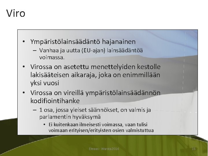 Viro • Ympäristölainsäädäntö hajanainen – Vanhaa ja uutta (EU-ajan) lainsäädäntöä voimassa. • Virossa on