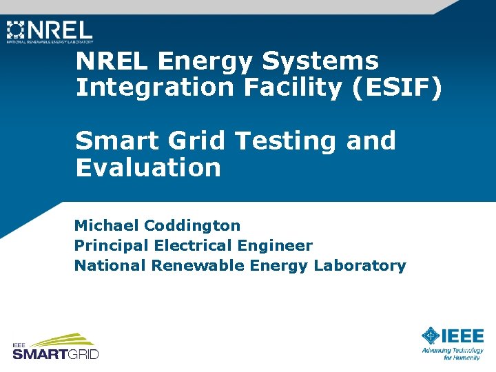 NREL Energy Systems Integration Facility (ESIF) Smart Grid Testing and Evaluation Michael Coddington Principal