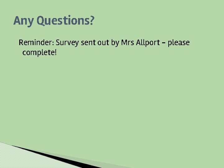 Any Questions? Reminder: Survey sent out by Mrs Allport - please complete! 