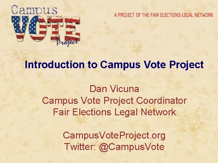 Introduction to Campus Vote Project Dan Vicuna Campus Vote Project Coordinator Fair Elections Legal