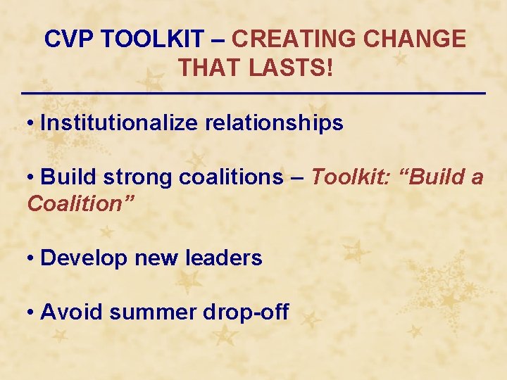 CVP TOOLKIT – CREATING CHANGE THAT LASTS! • Institutionalize relationships • Build strong coalitions