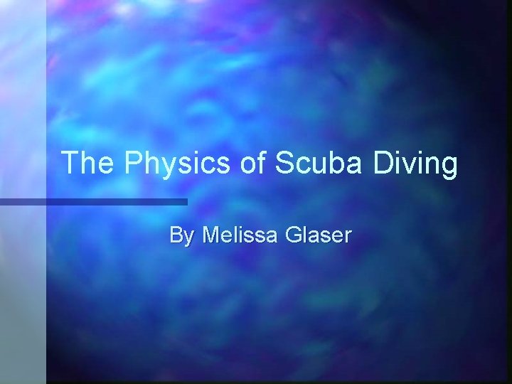 The Physics of Scuba Diving By Melissa Glaser 