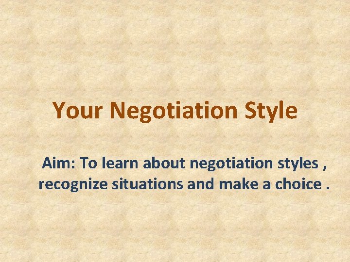 Your Negotiation Style Aim: To learn about negotiation styles , recognize situations and make