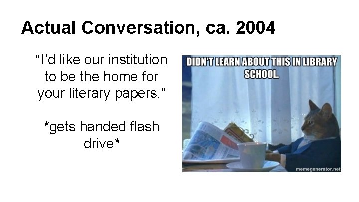 Actual Conversation, ca. 2004 “I’d like our institution to be the home for your