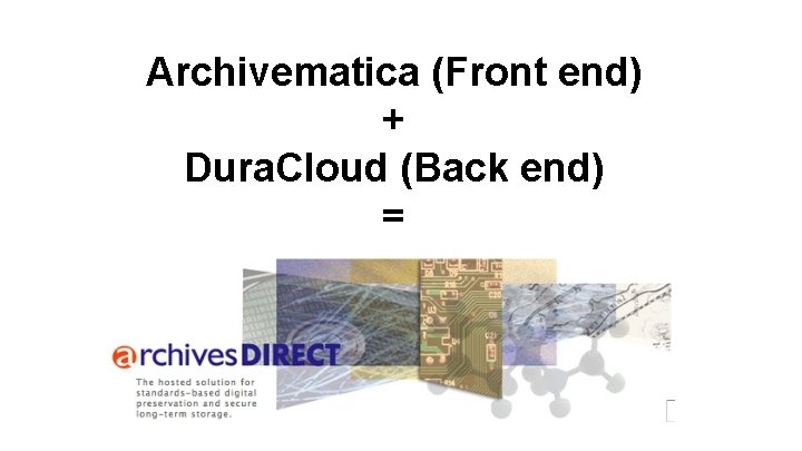 Archivematica (Front end) + Dura. Cloud (Back end) = 