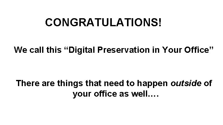 CONGRATULATIONS! We call this “Digital Preservation in Your Office” There are things that need