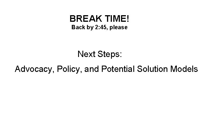 BREAK TIME! Back by 2: 45, please Next Steps: Advocacy, Policy, and Potential Solution