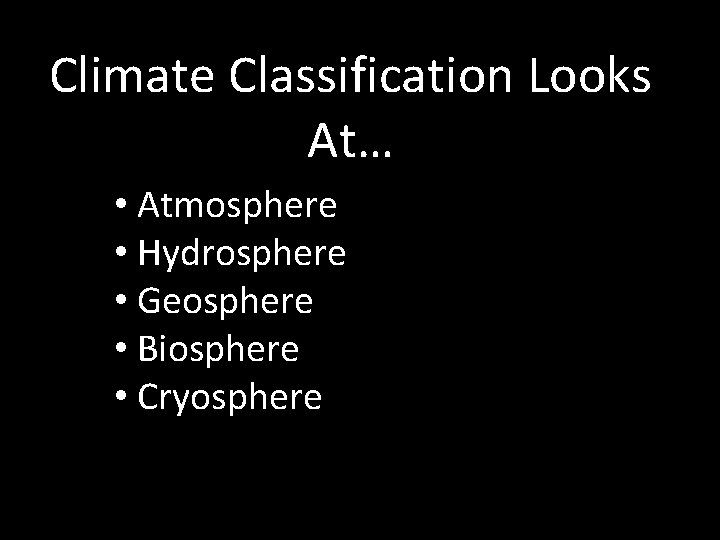 Climate Classification Looks At… • Atmosphere • Hydrosphere • Geosphere • Biosphere • Cryosphere