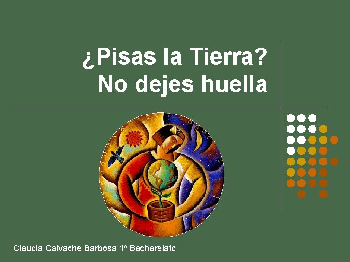 ¿Pisas la Tierra? No dejes huella Claudia Calvache Barbosa 1º Bacharelato 