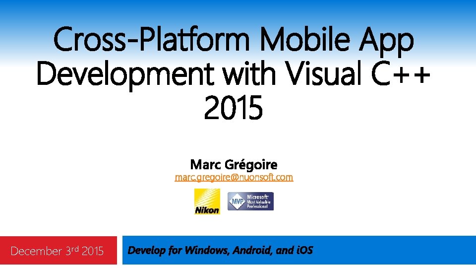 Cross-Platform Mobile App Development with Visual C++ 2015 Marc Grégoire marc. gregoire@nuonsoft. com December