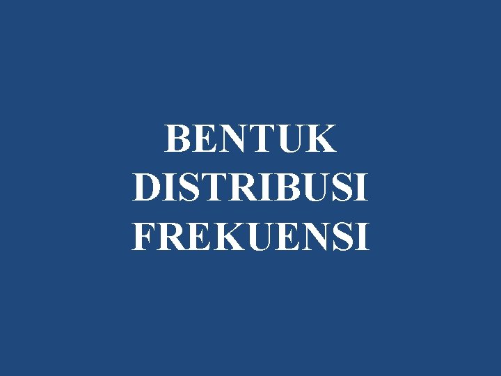 BENTUK DISTRIBUSI FREKUENSI 