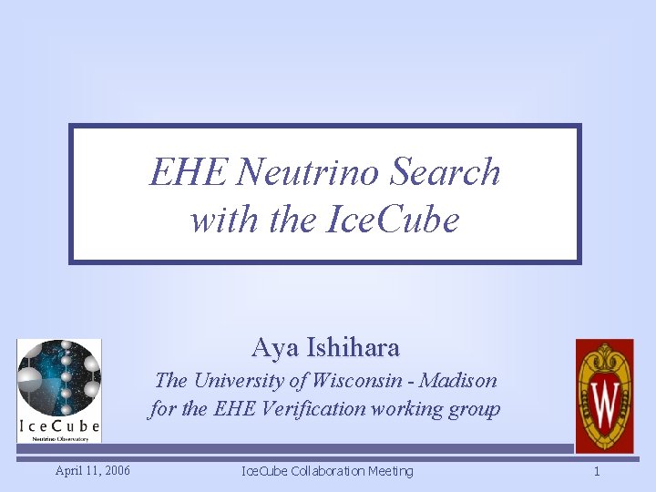 EHE Neutrino Search with the Ice. Cube Aya Ishihara The University of Wisconsin -