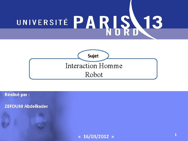 Sujet Interaction Homme Robot Réalisé par : ZEFOUNI Abdelkader « 16/03/2012 » 1 