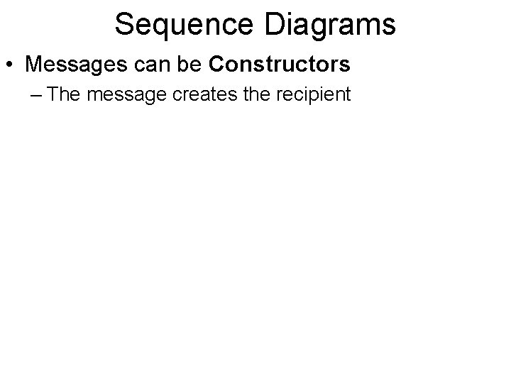 Sequence Diagrams • Messages can be Constructors – The message creates the recipient 