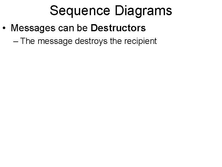 Sequence Diagrams • Messages can be Destructors – The message destroys the recipient 
