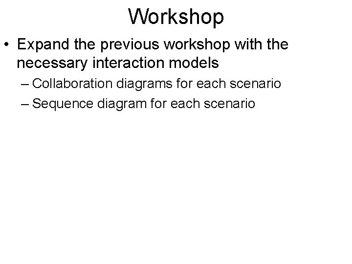 Workshop • Expand the previous workshop with the necessary interaction models – Collaboration diagrams