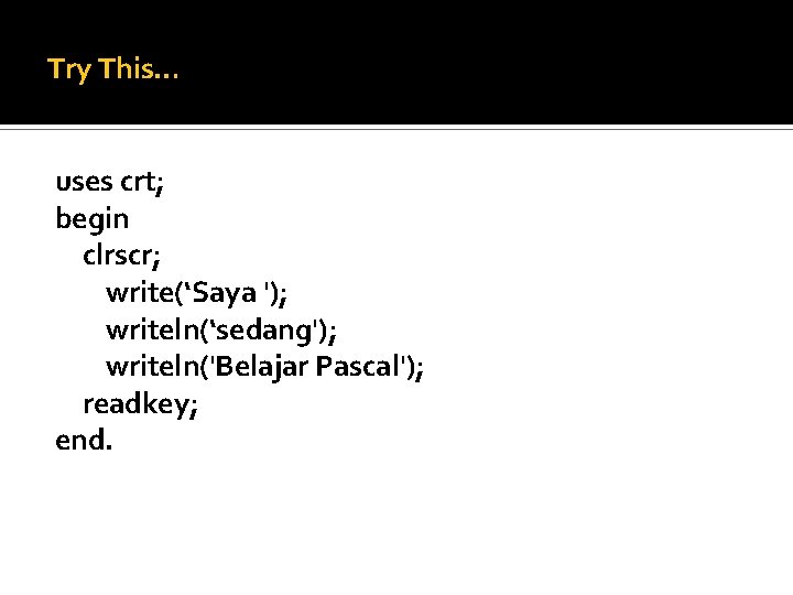 Try This… uses crt; begin clrscr; write(‘Saya '); writeln(‘sedang'); writeln('Belajar Pascal'); readkey; end. 