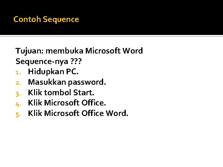 Contoh Sequence Tujuan: membuka Microsoft Word Sequence-nya ? ? ? 1. Hidupkan PC. 2.