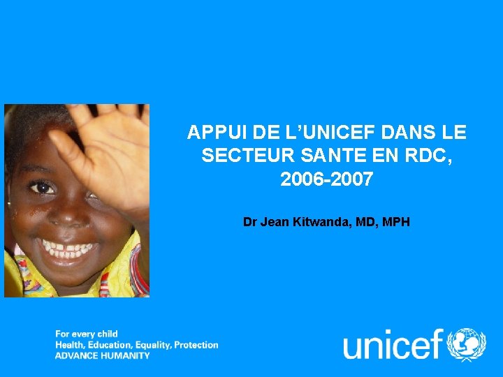 APPUI DE L’UNICEF DANS LE SECTEUR SANTE EN RDC, 2006 -2007 Dr Jean Kitwanda,