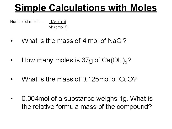 Simple Calculations with Moles Number of moles = Mass (g) Mr (gmol-1) • What