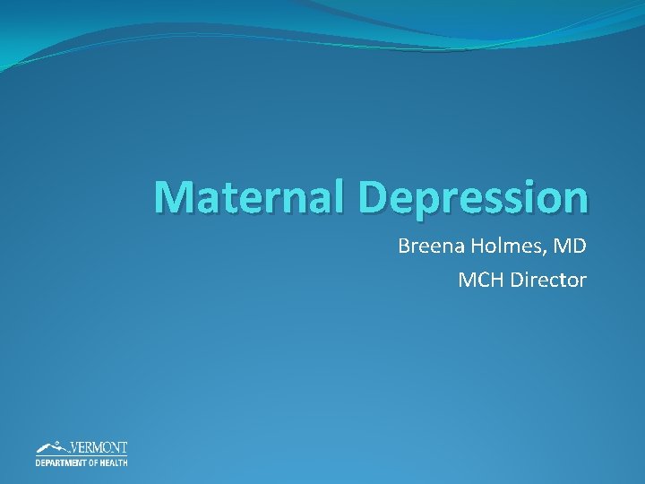 Maternal Depression Breena Holmes, MD MCH Director 