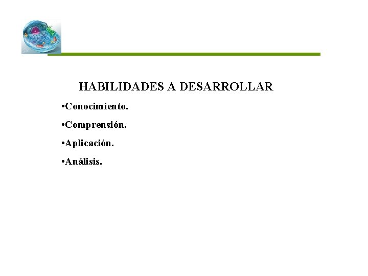 HABILIDADES A DESARROLLAR • Conocimiento. • Comprensión. • Aplicación. • Análisis. 
