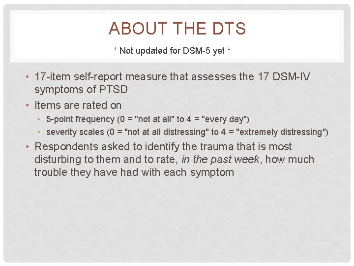 ABOUT THE DTS * Not updated for DSM-5 yet * • 17 -item self-report ABOUT THE DTS * Not updated for DSM-5 yet * • 17 -item self-report