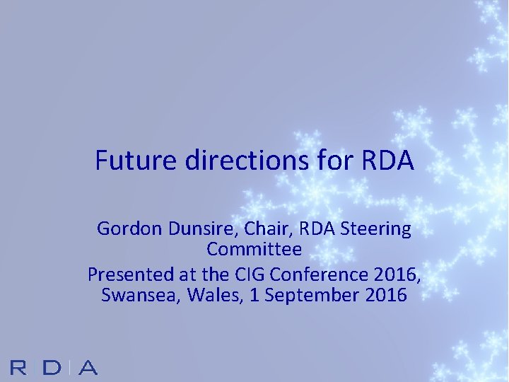 Future directions for RDA Gordon Dunsire, Chair, RDA Steering Committee Presented at the CIG