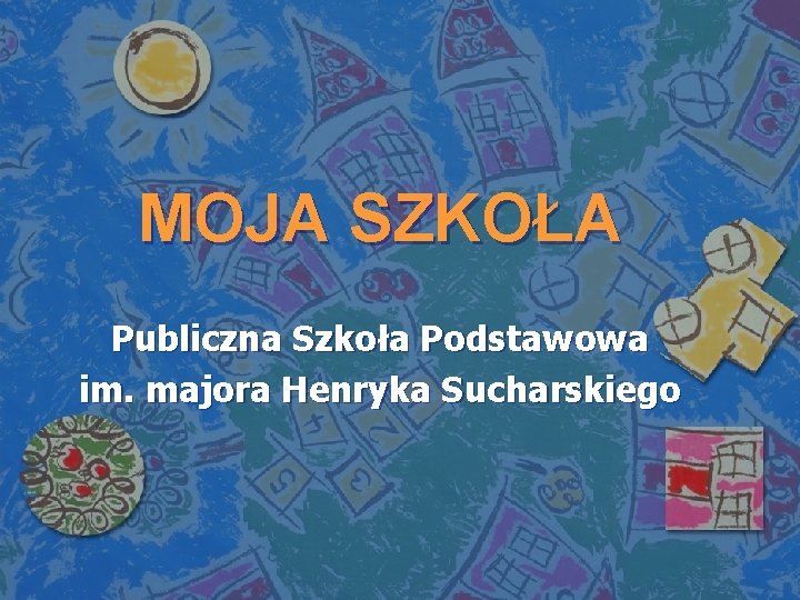 MOJA SZKOŁA Publiczna Szkoła Podstawowa im. majora Henryka Sucharskiego 