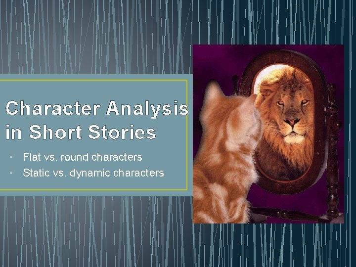 Character Analysis in Short Stories • Flat vs. round characters • Static vs. dynamic