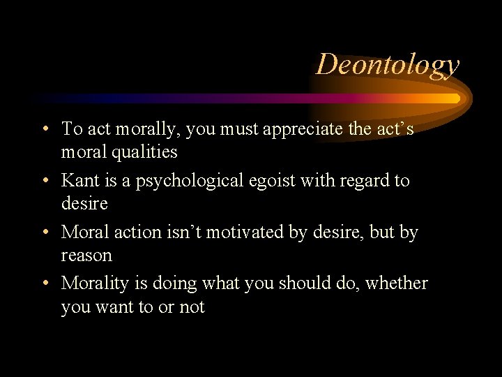 Deontology • To act morally, you must appreciate the act’s moral qualities • Kant
