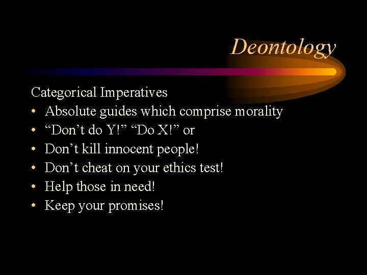 Deontology Categorical Imperatives • Absolute guides which comprise morality • “Don’t do Y!” “Do