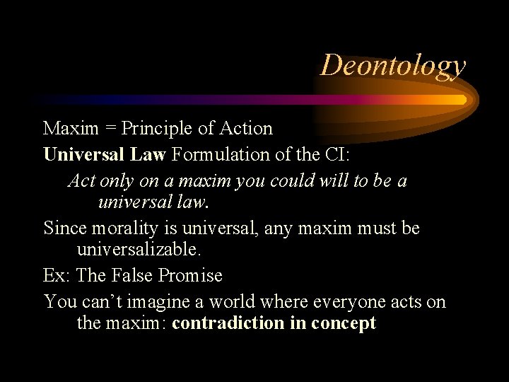 Deontology Maxim = Principle of Action Universal Law Formulation of the CI: Act only