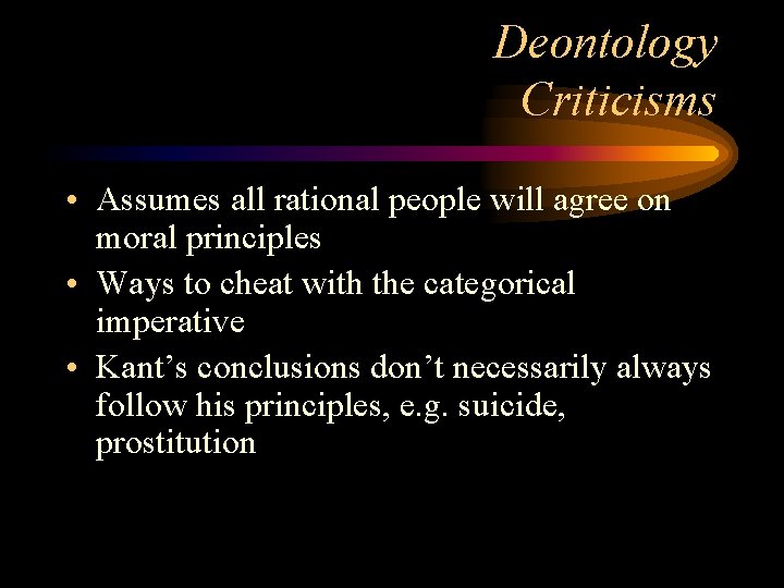 Deontology Criticisms • Assumes all rational people will agree on moral principles • Ways