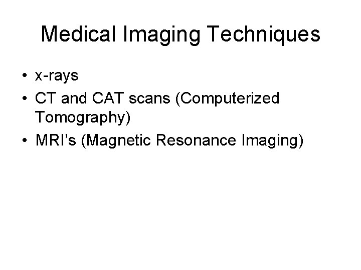 Medical Imaging Techniques • x-rays • CT and CAT scans (Computerized Tomography) • MRI’s